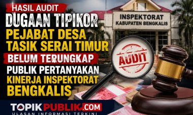 Audit Dugaan Korupsi Dana Desa Tasik Serai Timur Belum Tuntas, Publik Pertanyakan Kinerja Inspektorat Bengkalis